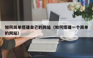 德宏如何简单搭建自己的网站（如何搭建一个简单的网站）