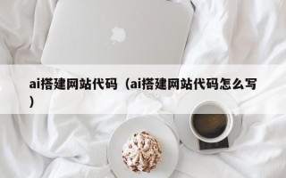 德宏ai搭建网站代码（ai搭建网站代码怎么写）