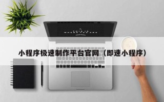 德宏小程序极速制作平台官网（即速小程序）