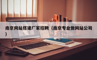 德宏南京网站搭建厂家招聘（南京专业做网站公司）