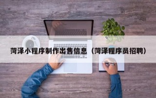 德宏菏泽小程序制作出售信息（菏泽程序员招聘）