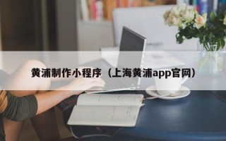 德宏黄浦制作小程序（上海黄浦app官网）