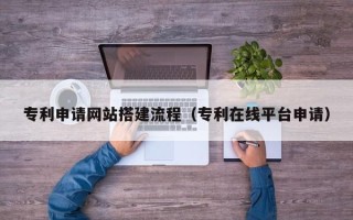 德宏专利申请网站搭建流程（专利在线平台申请）