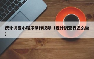 德宏统计调查小程序制作视频（统计调查表怎么做）