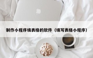 德宏制作小程序填表格的软件（填写表格小程序）