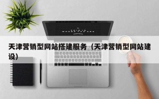 德宏天津营销型网站搭建服务（天津营销型网站建设）