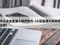 德宏中小企业直播小程序制作（小型直播公司如何运营）