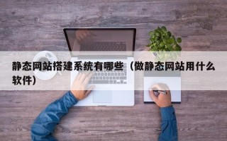 德宏静态网站搭建系统有哪些（做静态网站用什么软件）
