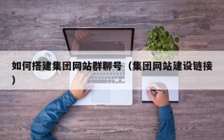 德宏如何搭建集团网站群聊号（集团网站建设链接）