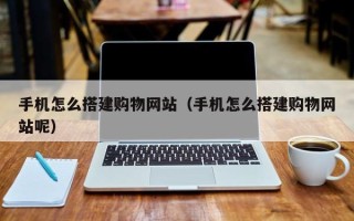 德宏手机怎么搭建购物网站（手机怎么搭建购物网站呢）