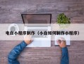 德宏电白小程序制作（小白如何制作小程序）