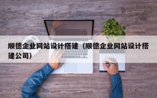 德宏顺德企业网站设计搭建（顺德企业网站设计搭建公司）