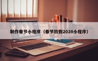 德宏制作春节小程序（春节放假2020小程序）
