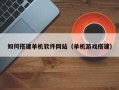 德宏如何搭建单机软件网站（单机游戏搭建）