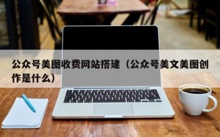 德宏公众号美图收费网站搭建（公众号美文美图创作是什么）