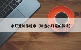 德宏小灯笼制作程序（制造小灯笼的做法）