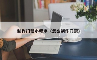 德宏制作门禁小程序（怎么制作门禁）