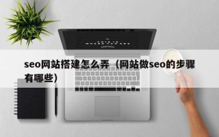 德宏seo网站搭建怎么弄（网站做seo的步骤有哪些）