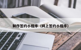 德宏制作签约小程序（网上签约小程序）