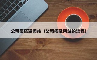 德宏公司要搭建网站（公司搭建网站的流程）